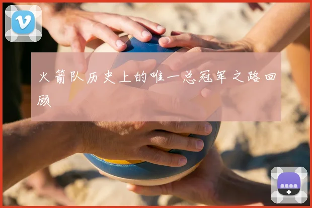 火箭队历史上的唯一总冠军之路回顾