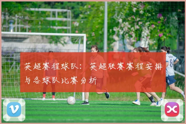 英超赛程球队：英超联赛赛程安排与各球队比赛分析