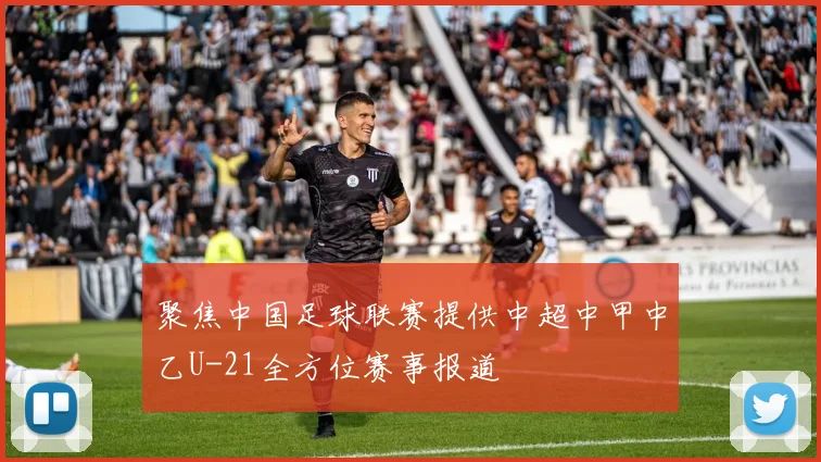 聚焦中国足球联赛提供中超中甲中乙U-21全方位赛事报道