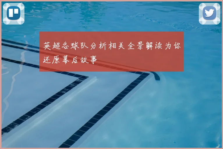 英超各球队分析相关全景解读为你还原幕后故事